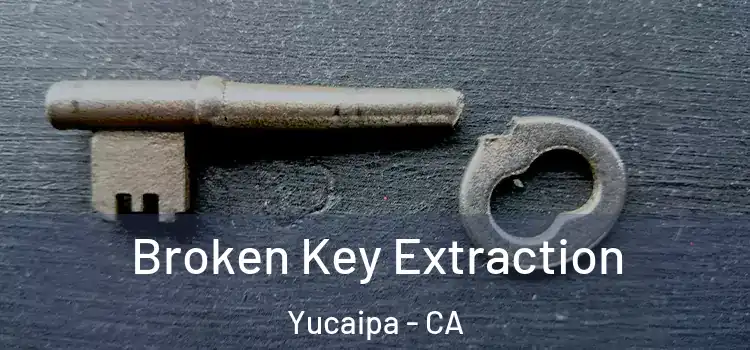 Broken Key Extraction Yucaipa - CA