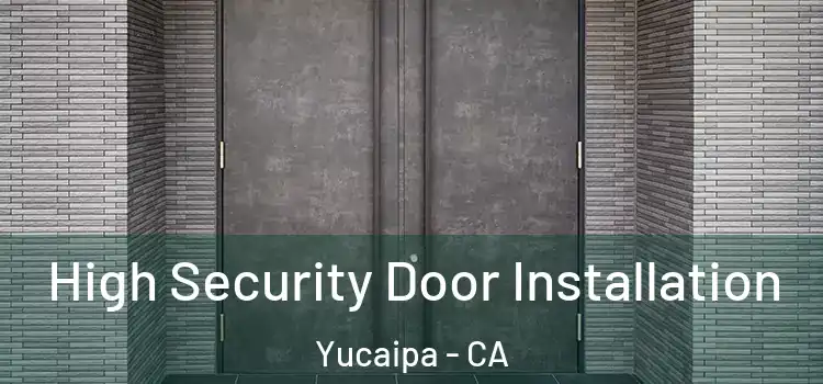 High Security Door Installation Yucaipa - CA